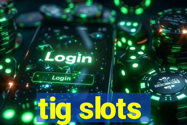 tig slots